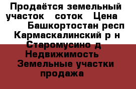 Продаётся земельный участок 15соток › Цена ­ 480 - Башкортостан респ., Кармаскалинский р-н, Старомусино д. Недвижимость » Земельные участки продажа   